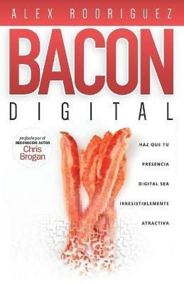 BACON Digital: Haz Que Tu Presencia Digital Sea Irresistiblemente Atractiva - Alex Rodriguez - cover