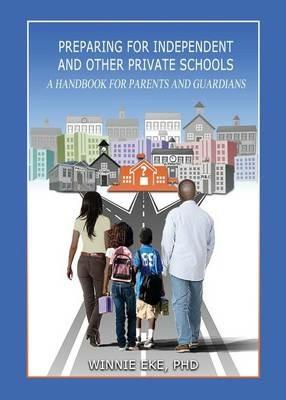 Preparing for Independent and Other Private Schools: A Handbook for Parents and Guardians of Students Preparing for Independent Schools, Parochial Schools, and Other Private Schools - Winnie Eke - cover