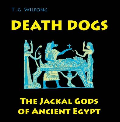 Death Dogs: The Jackal Gods of Ancient Egypt - T. G. Wilfong - cover