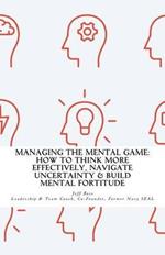 Managing The Mental Game: How To Think More Effectively, Navigate Uncertainty, A