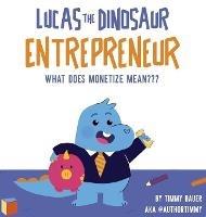 Lucas The Dinosaur Entrepreneur What Does Monetize mean - Timmy Bauer - cover