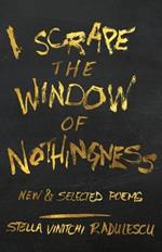 I Scrape the Window of Nothingness: New & Selected Poems