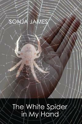 The White Spider in My Hand: Poems - Sonja James - cover