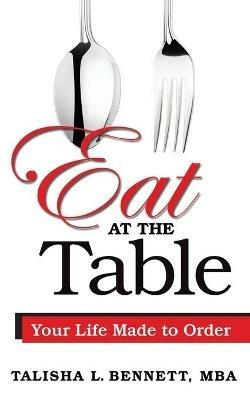 Eat at the Table: Your Life Made to Order - Talisha L Bennett - cover