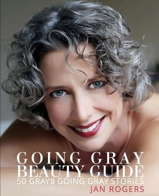 Going Gray Beauty Guide: 50 Gray8 Going Gray Stories - Jan Westfall Rogers - cover