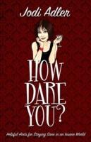 How Dare You?: Helpful Hints for Staying Sane in an Insane World - Jodi Adler - cover