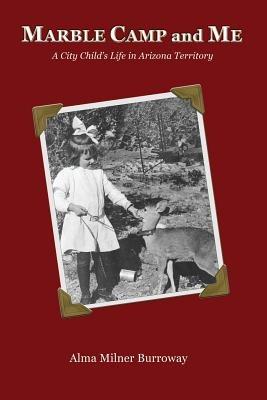 Marble Camp and Me: A City Child's Life in Arizona Territory - Alma Milner - cover