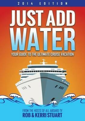 Just Add Water: Your Guide to the Ultimate Cruise Vacation - Rob Stuart,Kerri Stuart - cover