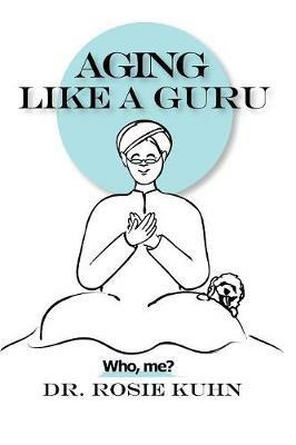Aging Like A Guru: ...Who Me? - Rosie Kuhn - cover