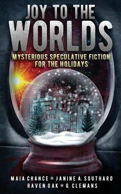 Joy to the Worlds: Mysterious Speculative Fiction for the Holidays - Maia Chance,Janine a Southard,Raven Oak - cover