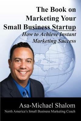 The Book on Marketing Your Small Business Startup - Asa-Michael Shalom - cover