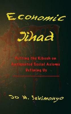 Economic Jihad: Putting the Kibosh on Antiquated Social Axioms Defining Us - Jo M Sekimonyo - cover