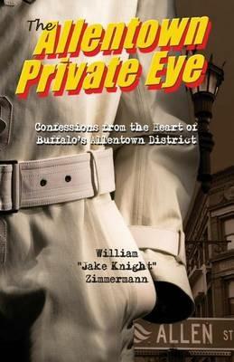 The Allentown Private Eye: Confessions from the Heart of Buffalo's Allentown District - William Zimmermann - cover