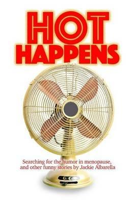 Hot Happens: Searching for the humor in menopause, and other funny stories - Jackie Albarella - cover