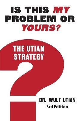Is This My Problem or Yours? The Utian Strategy - Wulf H Utian - cover