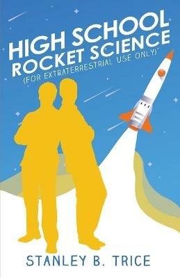 High School Rocket Science: For Extraterrestrial Use Only - Stanley B Trice - cover