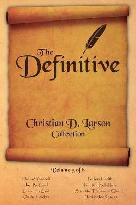 Christian D. Larson - The Definitive Collection - Volume 5 of 6 - Christian D Larson - cover