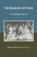 The Bellsburg Mitchells: A Genealogical Journey - Brian Patrick Mitchell - cover
