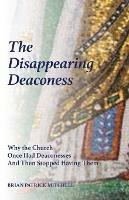 The Disappearing Deaconess: Why the Church Once Had Deaconesses and Then Stopped Having Them - Brian Patrick Mitchell - cover