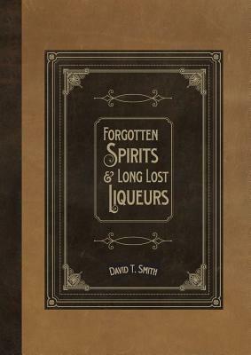 Forgotten Spirits & Long Lost Liqueurs - David T Smith - cover