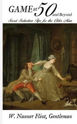 Game at 50 (and Beyond): Secret Seduction Tips for the Older Man - W Nanner Flint - cover