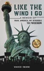 Like the Wind I Go: A memoir of Iran, America, my struggle to freedom
