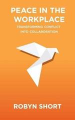 Peace in the Workplace: Transforming Conflict Into Collaboration
