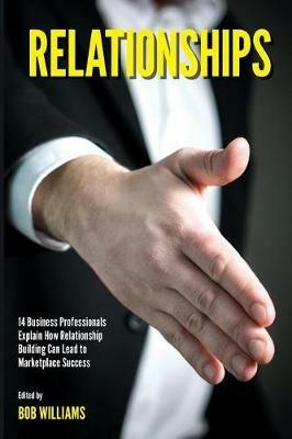 Relationships: 14 Business Professionals Explain How Relationship Building Can Lead to Marketplace Success - cover