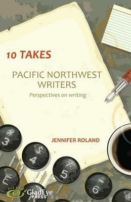 10 Takes: Pacific Northwest Writers: Perspectives on Writing - Jennifer Roland - cover