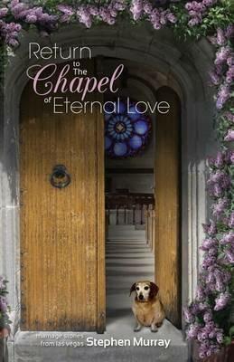 Return to the Chapel of Eternal Love: Marriage Stories from Las Vegas - Stephen Murray - cover