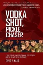 Vodka Shot, Pickle Chaser: A True Story of Risk, Corruption, and Self-Discovery Amid the Collapse of the Soviet Union