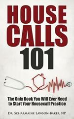 Housecalls 101: The Only Book You Will Ever Need To Start Your Housecall Practice
