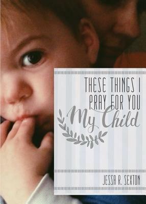 These Things I Pray for You: My Child - Jessa R Sexton - cover