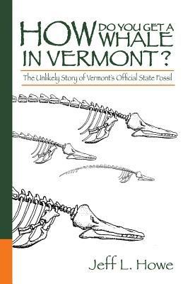 How Do You Get a Whale in Vermont?: The Unlikely Story of Vermont's State Fossil - Jeff L Howe - cover