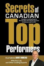 Secrets of Canadian Top Performers: Canada's Leading Experts Reveal Their Secrets for Success in Business and in Life!