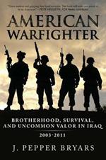 American Warfighter: Brotherhood, Survival, and Uncommon Valor in Iraq, 2003-2011