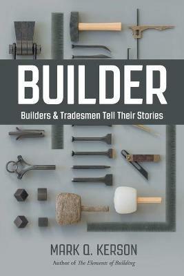 Builder: Builders & Tradesmen Tell Their Stories - Mark Q Kerson - cover