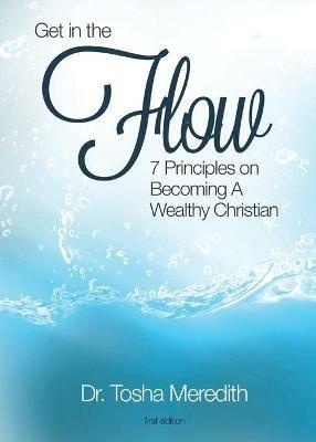 Get in the Flow: 7 Principles on Becoming a Wealthy Christian - Tosha Nicole Meredith - cover
