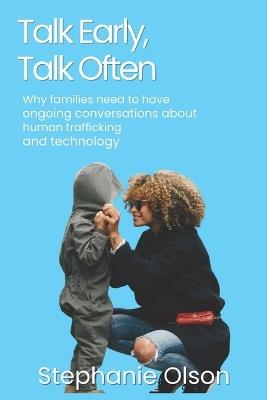 Talk Early, Talk Often: Why families need to have ongoing conversations about human trafficking and technology - Stephanie Olson - cover