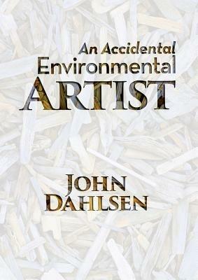 An Accidental Environmental Artist - John Dahlsen - cover