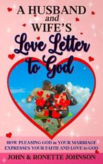 A Husband and Wife's Love Letter to God: How Pleasing God in Your Marriage Expresses Your Faith and Love to God
