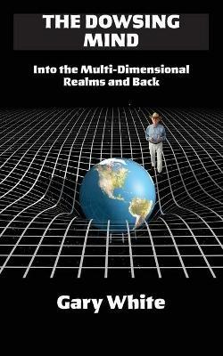 The Dowsing Mind: Into the Multi-Dimensional Realms and Back - Gary White - cover