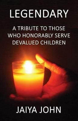 Legendary: A Tribute to Those Who Honorably Serve Devalued Children - Jaiya John - cover