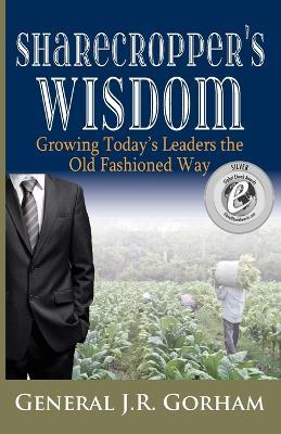Sharecropper's Wisdom: Growing Today's Leaders the Old Fashioned Way - General Jr Gorham - cover