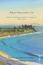 What Breathes Us: Santa Barbara Poets Laureate, 2005-2015