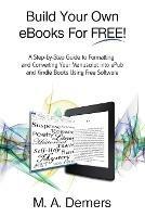 Build Your Own eBooks For FREE!: A Step-by-Step Guide to Formatting and Converting Your Manuscript into ePub and Kindle Books Using Free Software