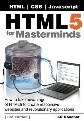 HTML5 for Masterminds, 3rd Edition: How to take advantage of HTML5 to create responsive websites and revolutionary applications - J D Gauchat - cover