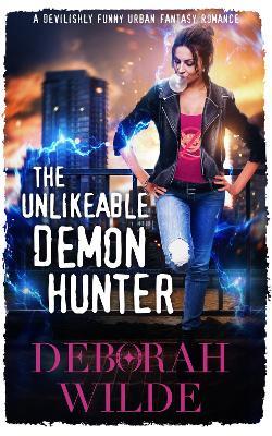 The Unlikeable Demon Hunter: A Devilishly Funny Urban Fantasy Romance - Deborah Wilde - cover