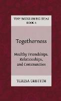 Togetherness - Healthy Friendships, Relationships and Communities - Teresa Griffith - cover