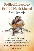 Frilled Lizard or Frilled Neck Lizard, Pet Lizards, Facts on Frilled Lizard, Frilled Dragon, Purchasing, Caring, Diet, Feeding, Habitat, Breeding. A C - Les O Tekcard - cover